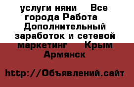 услуги няни  - Все города Работа » Дополнительный заработок и сетевой маркетинг   . Крым,Армянск